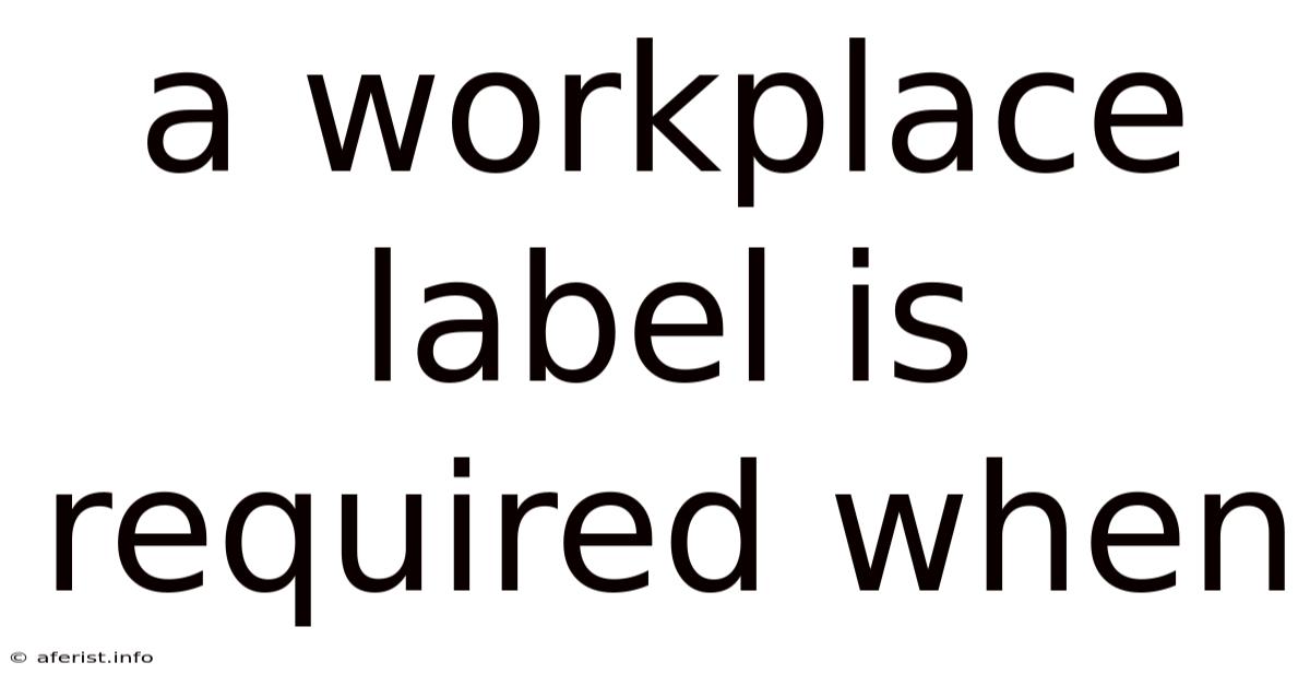 A Workplace Label Is Required When