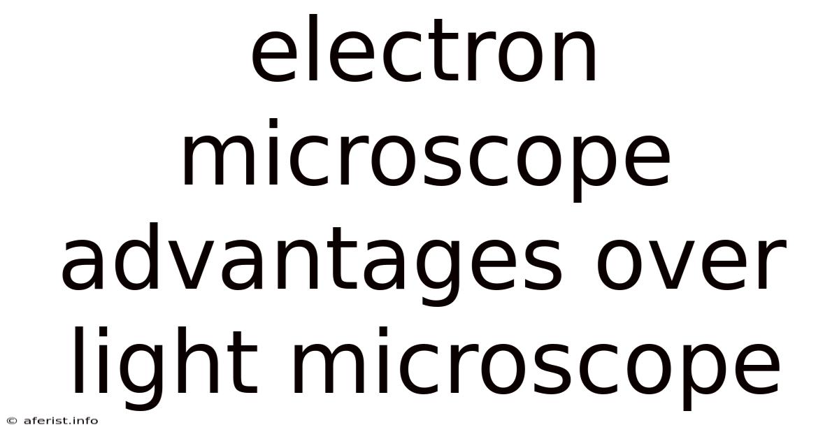 Electron Microscope Advantages Over Light Microscope