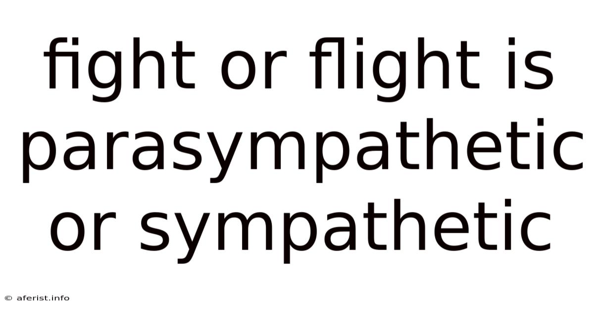 Fight Or Flight Is Parasympathetic Or Sympathetic