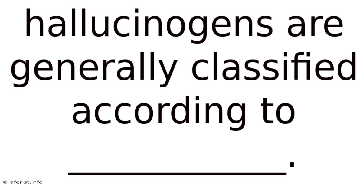 Hallucinogens Are Generally Classified According To ____________.