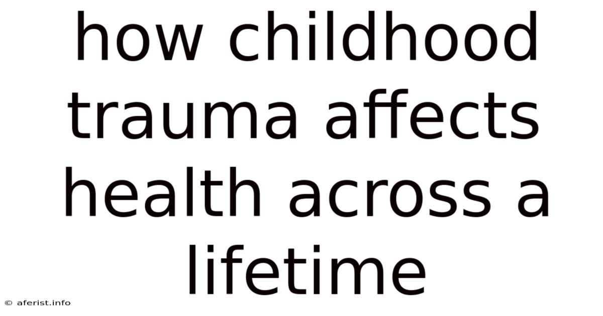How Childhood Trauma Affects Health Across A Lifetime