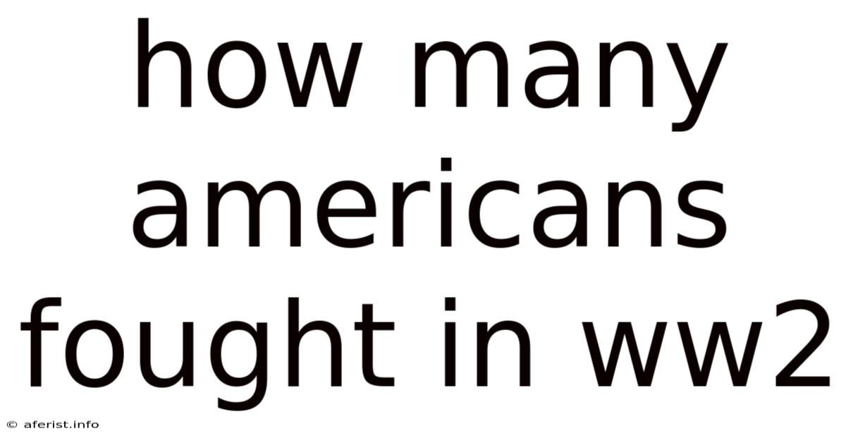 How Many Americans Fought In Ww2