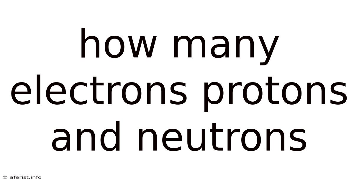 How Many Electrons Protons And Neutrons