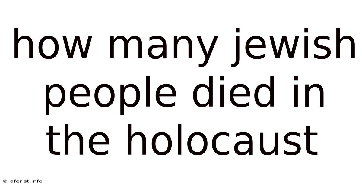 How Many Jewish People Died In The Holocaust