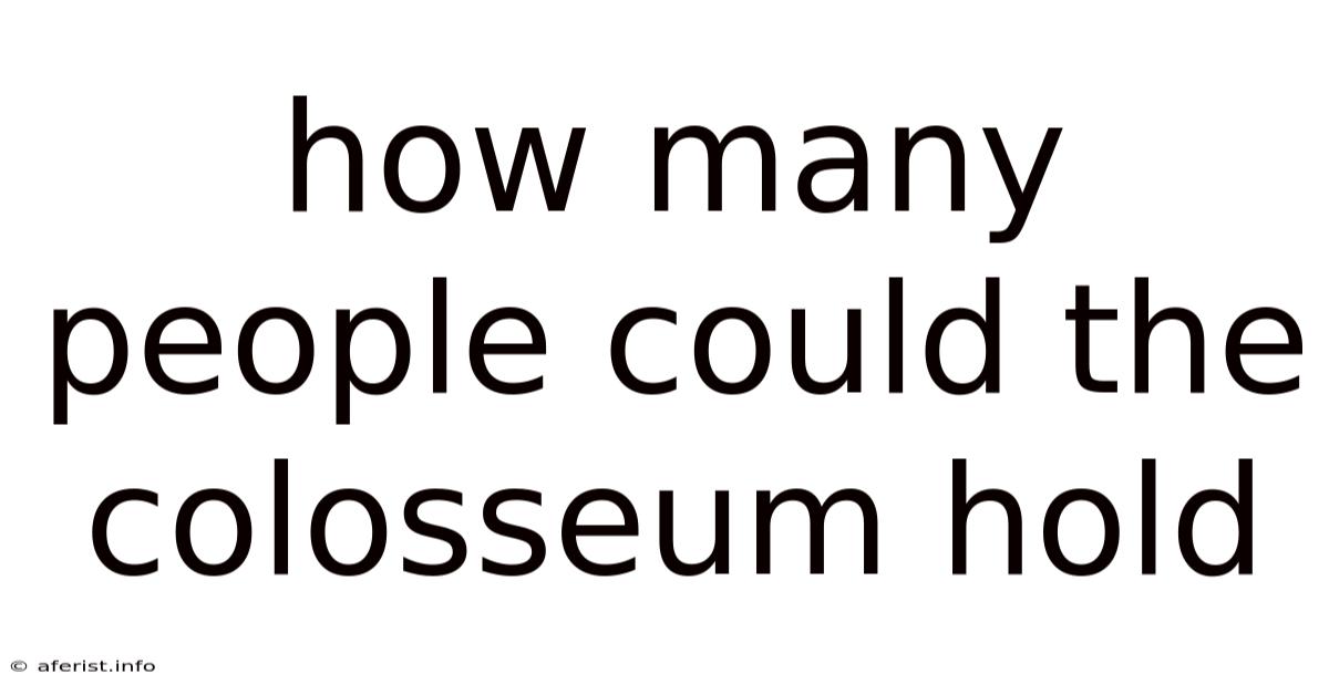 How Many People Could The Colosseum Hold