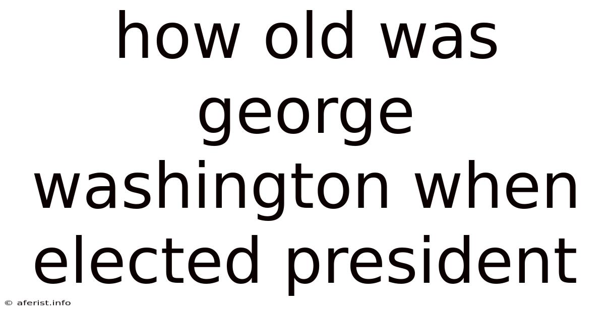 How Old Was George Washington When Elected President
