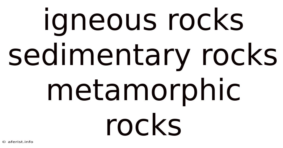 Igneous Rocks Sedimentary Rocks Metamorphic Rocks