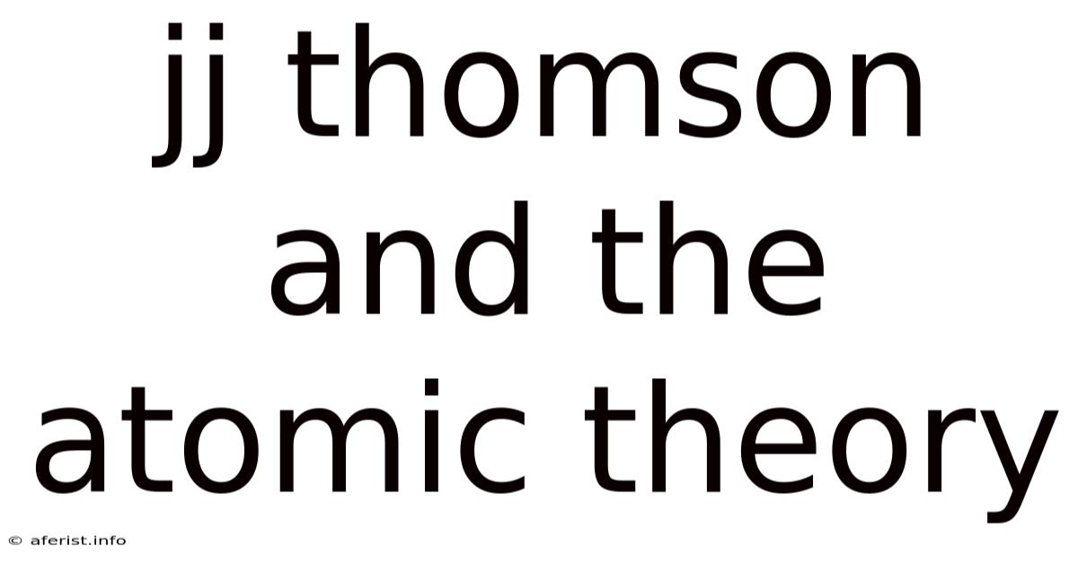 Jj Thomson And The Atomic Theory