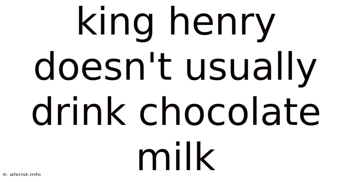 King Henry Doesn't Usually Drink Chocolate Milk
