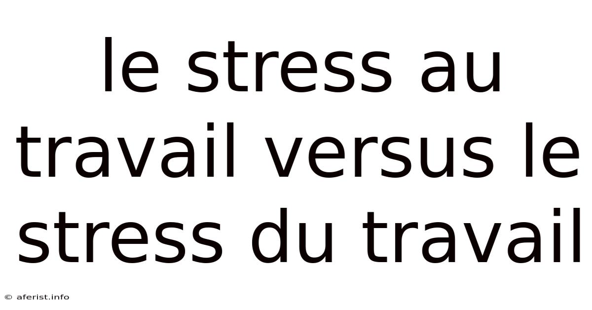 Le Stress Au Travail Versus Le Stress Du Travail
