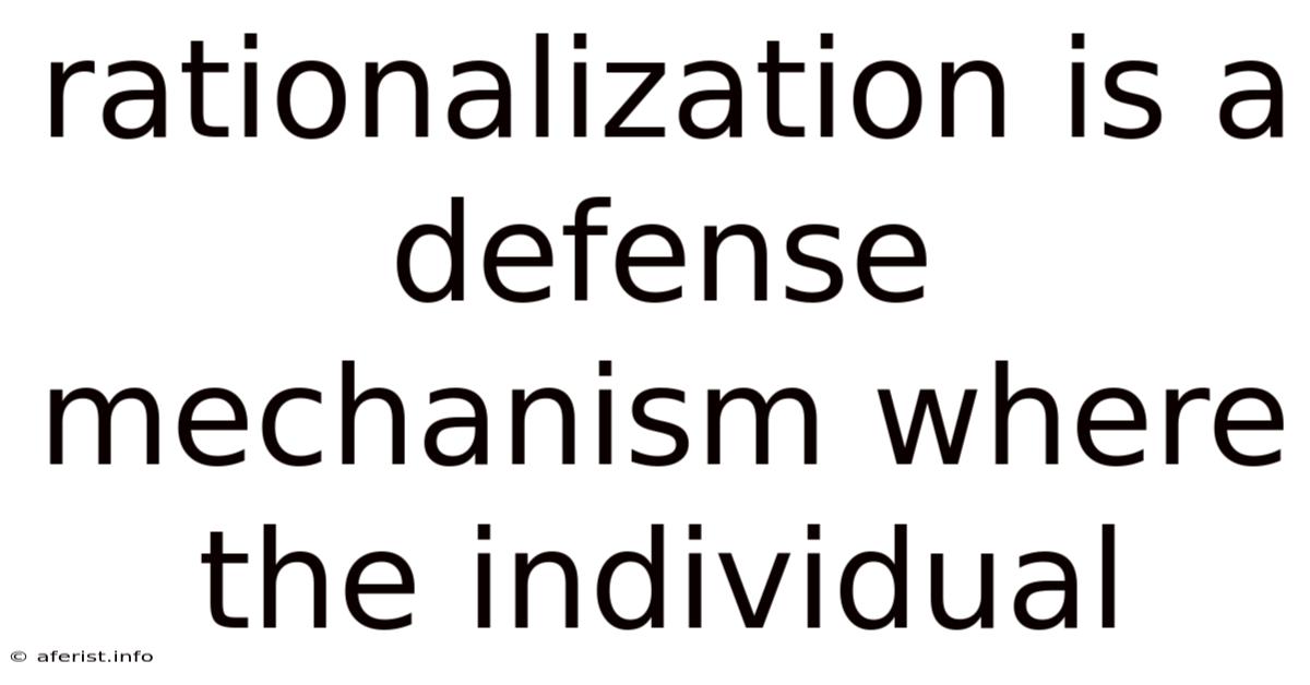 Rationalization Is A Defense Mechanism Where The Individual