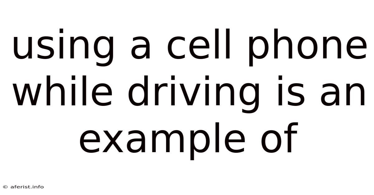 Using A Cell Phone While Driving Is An Example Of
