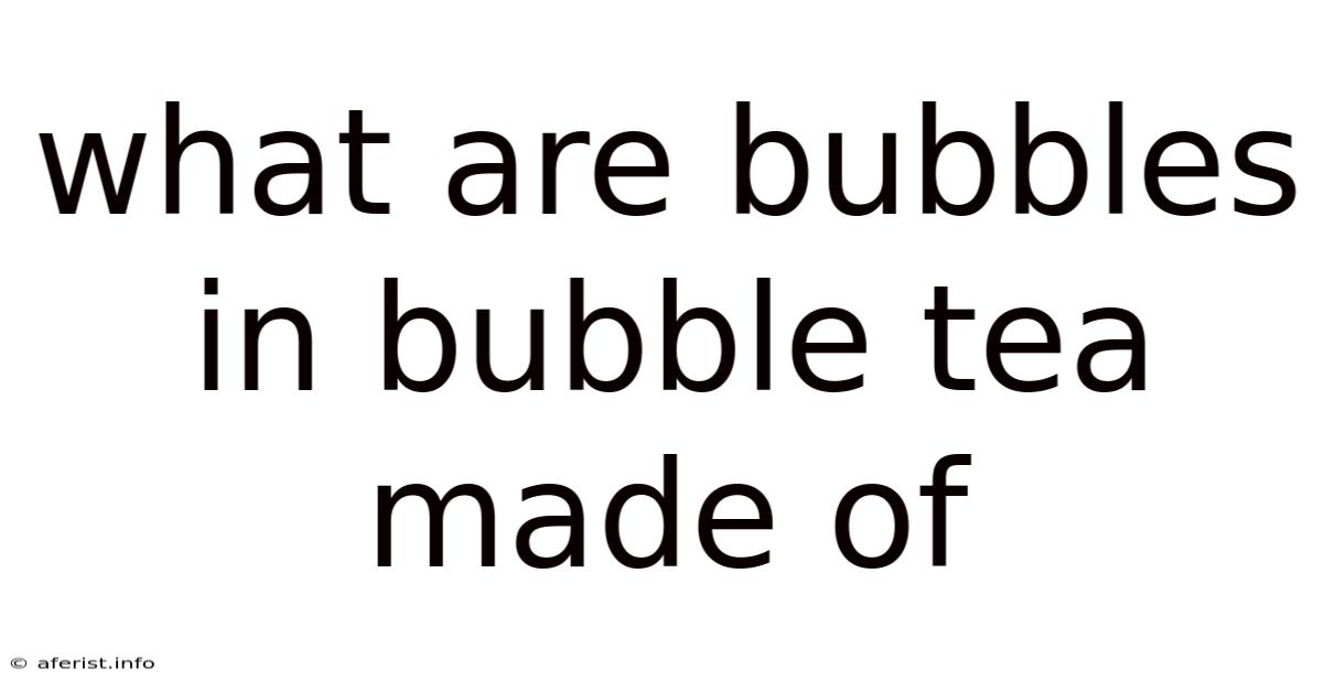 What Are Bubbles In Bubble Tea Made Of