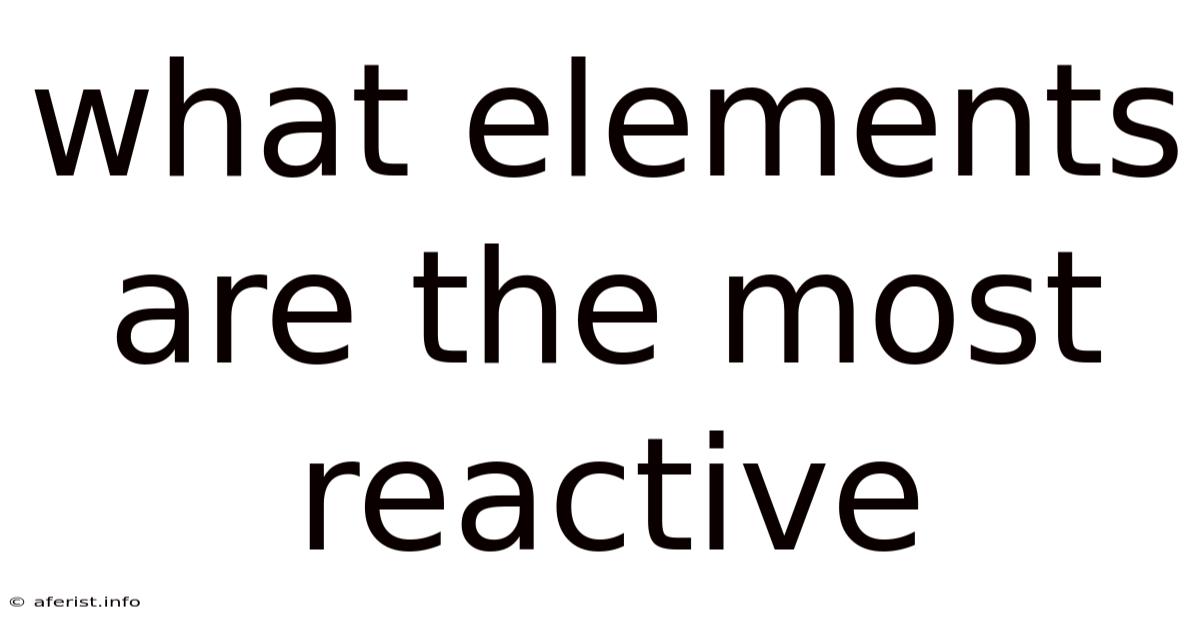 What Elements Are The Most Reactive