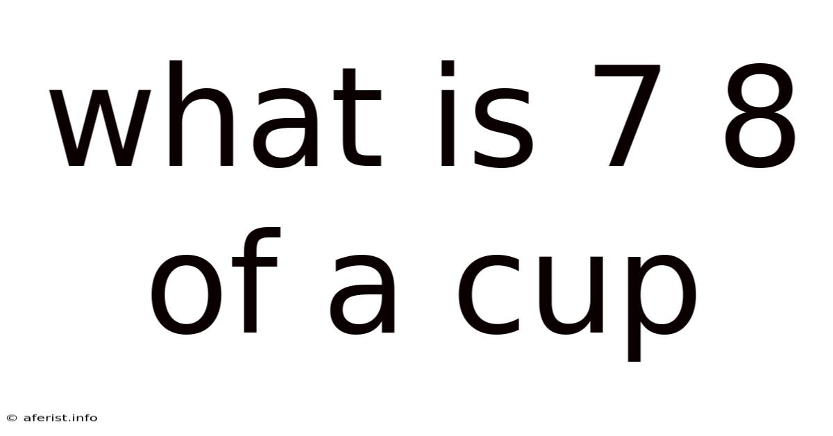 What Is 7 8 Of A Cup