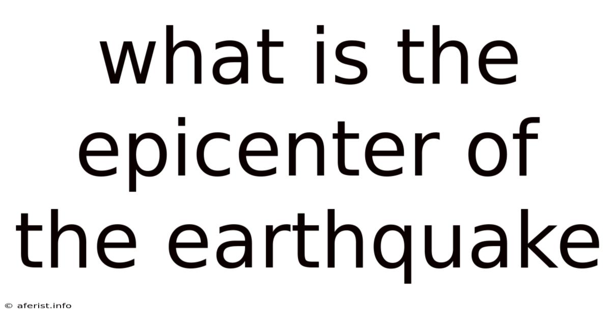 What Is The Epicenter Of The Earthquake