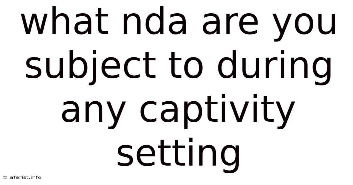 What Nda Are You Subject To During Any Captivity Setting