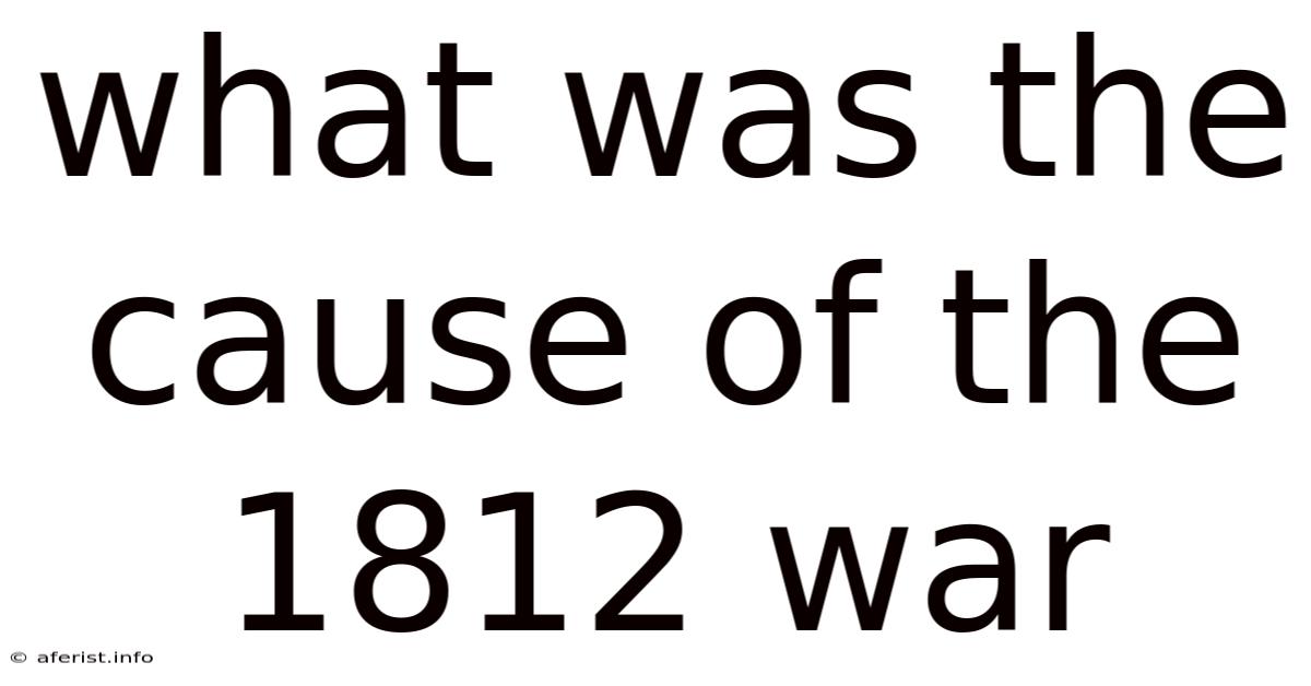 What Was The Cause Of The 1812 War