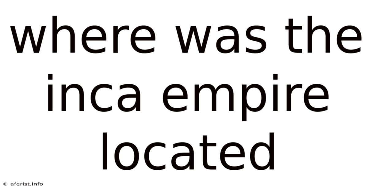 Where Was The Inca Empire Located
