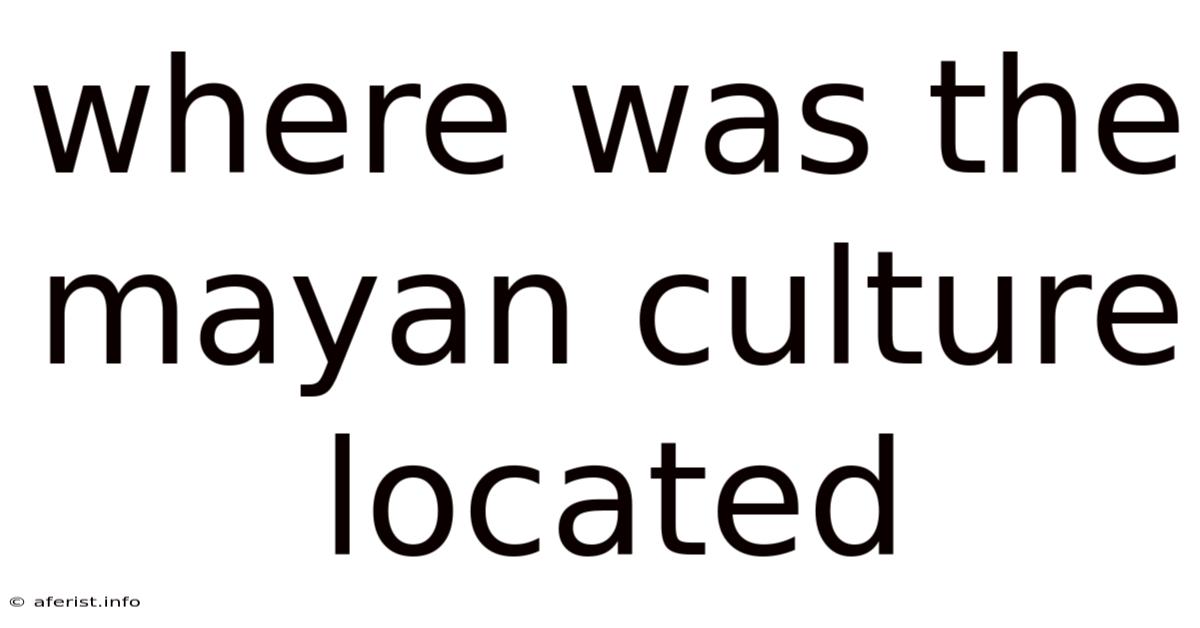 Where Was The Mayan Culture Located