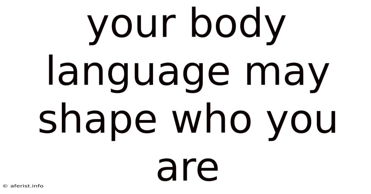Your Body Language May Shape Who You Are